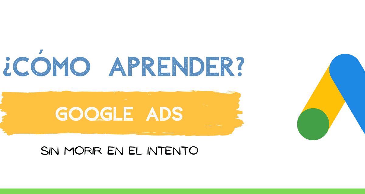 ¿Cómo aprender Google Ads? y no morir en el intento