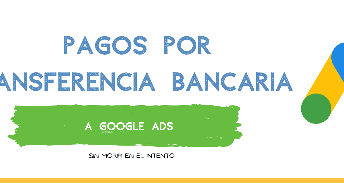 Pagos por Transferencia Bancaria a Google Ads